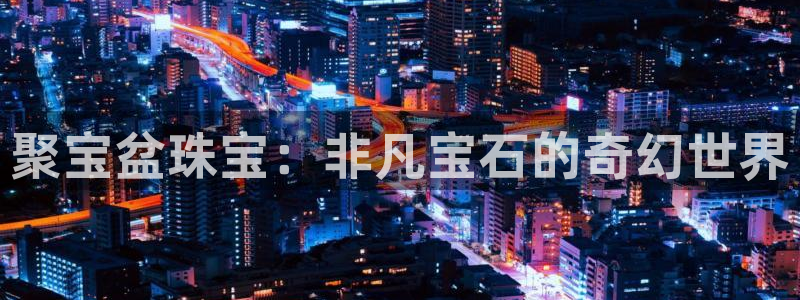 腾耀娱乐29999出众：聚宝盆珠宝：非凡宝石的奇幻世界