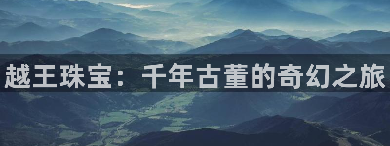 众腾娱乐招商：越王珠宝：千年古董的奇幻之旅