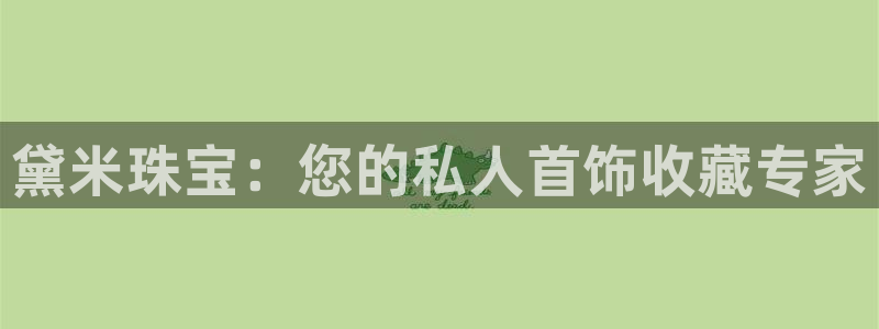 众腾娱乐邵阳：黛米珠宝：您的私人首饰收藏专家