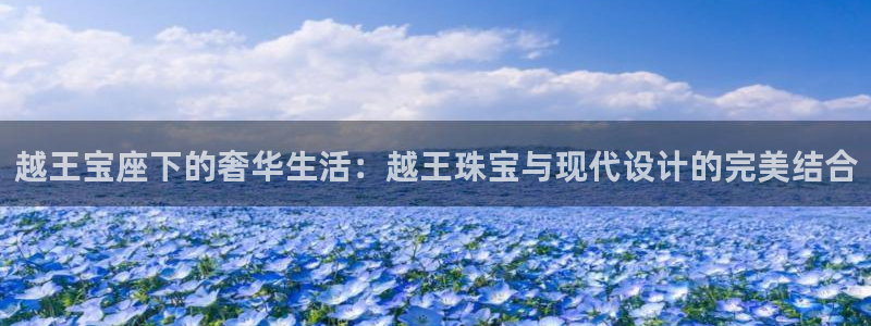 腾耀3娱乐众123：越王宝座下的奢华生活：越王珠宝与现代设计