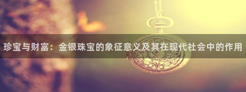 众腾娱乐博彩：珍宝与财富：金银珠宝的象征意义及其在现代社会中