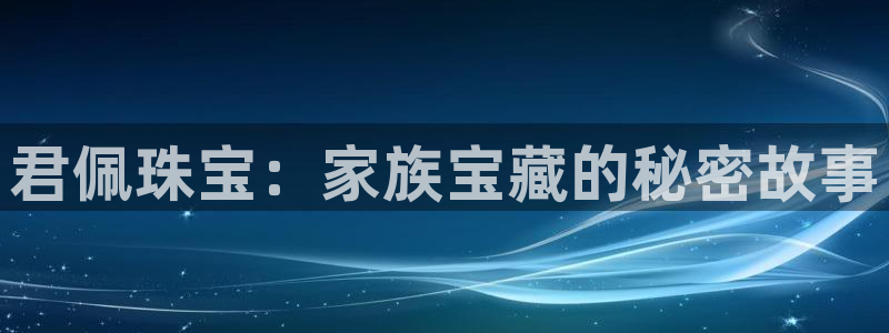 众腾娱乐官方客服电话：君佩珠宝：家族宝藏的秘密故事