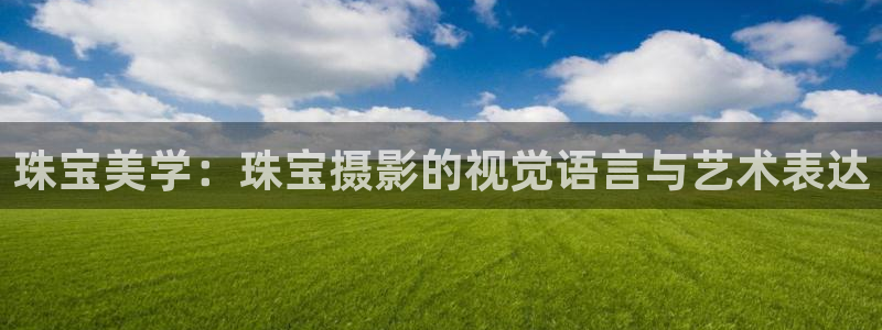 楚雄众腾娱乐是干什么的：珠宝美学：珠宝摄影的视觉语言与艺术表