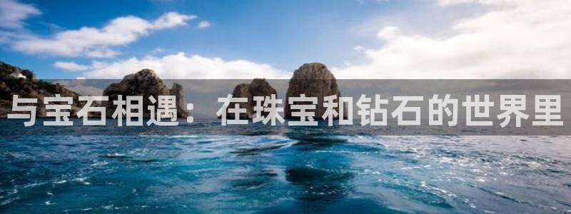 众腾娱乐毕 7O935：与宝石相遇：在珠宝和钻石的世界里