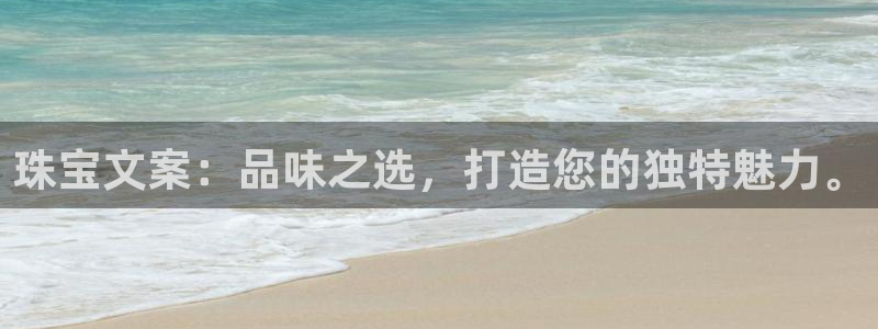 众腾娱乐注册：珠宝文案：品味之选，打造您的独特魅力。