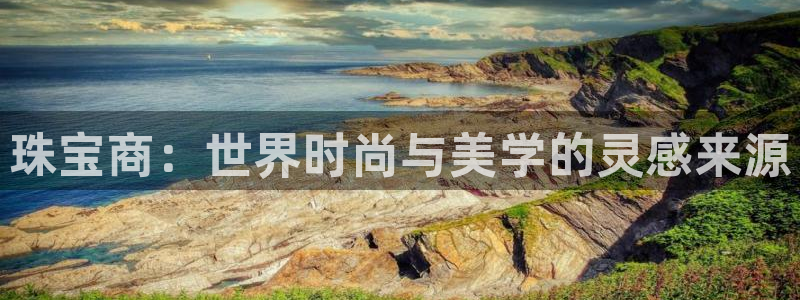 云南众腾娱乐：珠宝商：世界时尚与美学的灵感来源