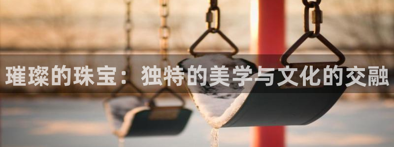 彝族自治州众腾娱乐：璀璨的珠宝：独特的美学与文化的交融