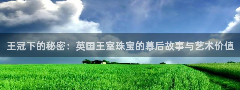 众腾娱乐集团有限公司：王冠下的秘密：英国王室珠宝的幕后故事与