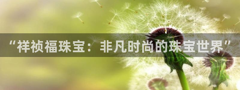 腾耀3娱乐众123：“祥祯福珠宝：非凡时尚的珠宝世界”