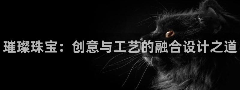 众腾娱乐博彩：璀璨珠宝：创意与工艺的融合设计之道