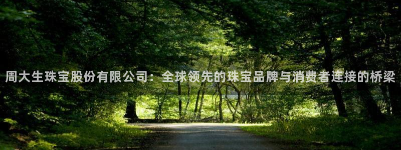 众腾娱乐注册：周大生珠宝股份有限公司：全球领先的珠宝品牌与消