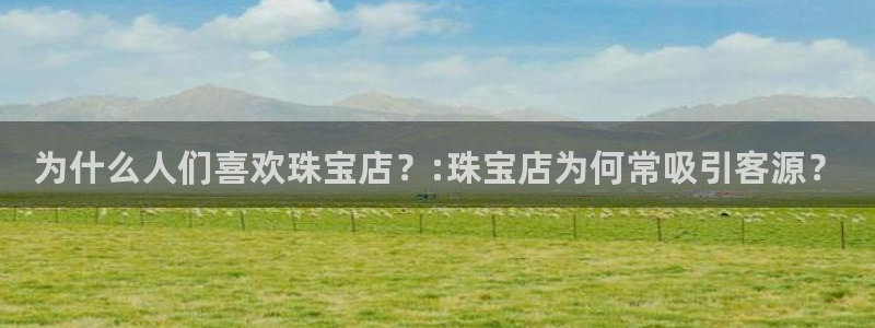 腾耀娱乐众推99840：为什么人们喜欢珠宝店？:珠宝店为何常