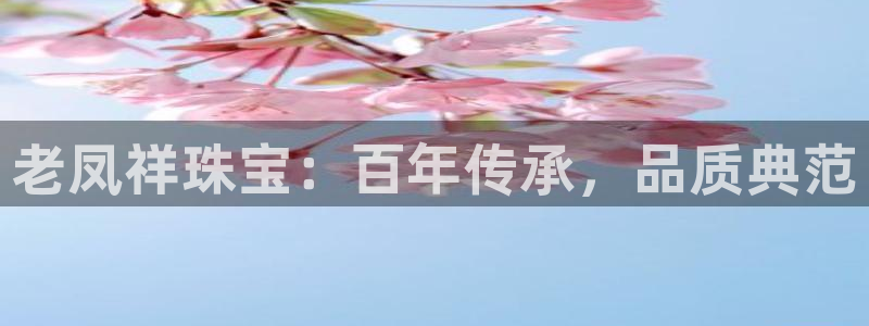 腾众娱乐：老凤祥珠宝：百年传承，品质典范