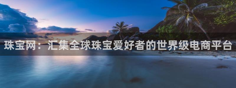 众腾娱乐招商：珠宝网：汇集全球珠宝爱好者的世界级电商平台