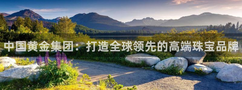众腾娱乐开户：中国黄金集团：打造全球领先的高端珠宝品牌