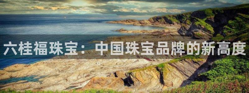 众腾娱乐梦幻演艺店：六桂福珠宝：中国珠宝品牌的新高度