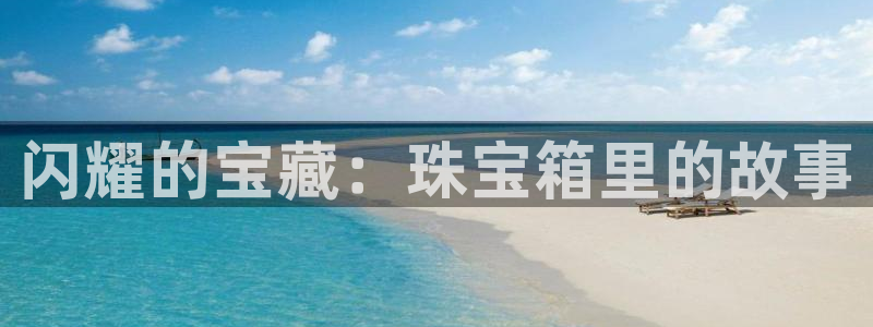 众腾娱乐毕 7O935：闪耀的宝藏：珠宝箱里的故事