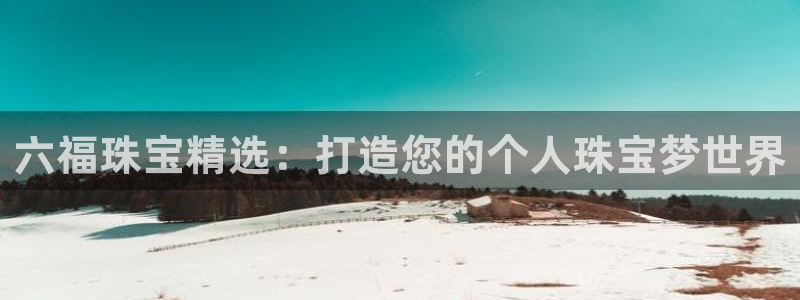 腾众娱乐是什么：六福珠宝精选：打造您的个人珠宝梦世界