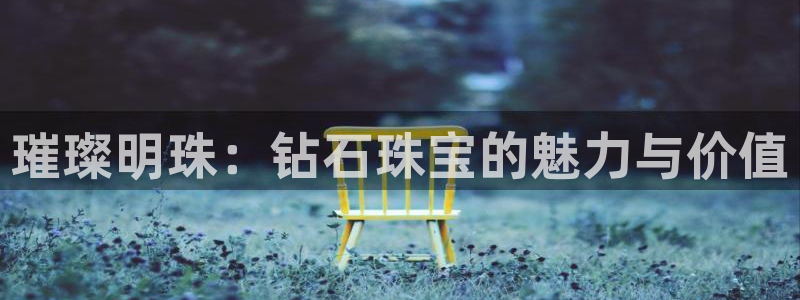 众腾娱乐登入探索无限空间：璀璨明珠：钻石珠宝的魅力与价值