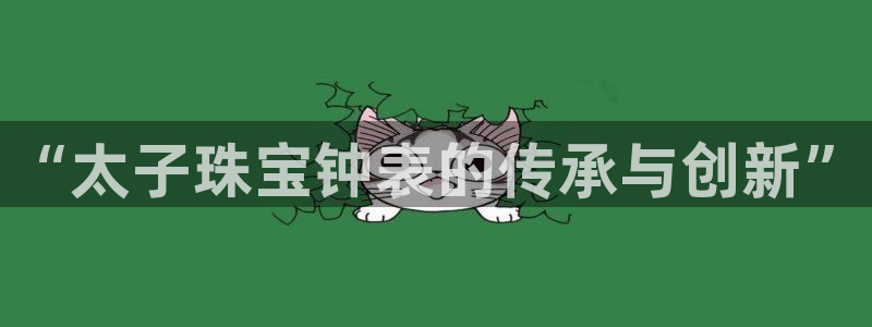 腾众竞技娱乐：“太子珠宝钟表的传承与创新”