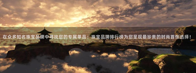 腾耀娱乐众推55312：在众多知名珠宝品牌中寻找您的专属单品