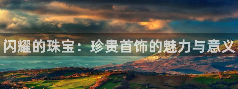 众腾娱乐注册：闪耀的珠宝：珍贵首饰的魅力与意义