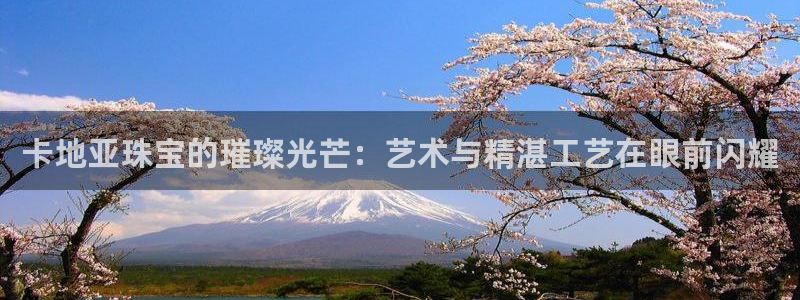 腾耀娱乐众推99840：卡地亚珠宝的璀璨光芒：艺术与精湛工艺