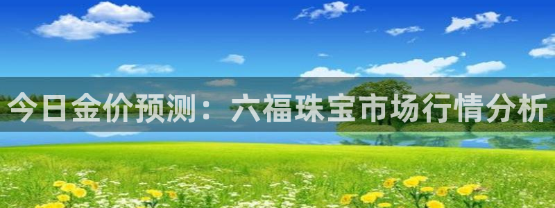 楚雄众腾娱乐是干什么的：今日金价预测：六福珠宝市场行情分析