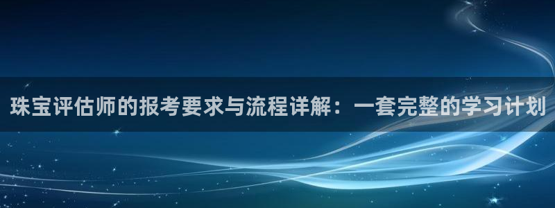 众联别墅g座上腾娱乐有限公司：珠宝评估师的报考要求与流程详解