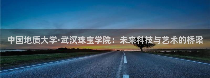 腾众娱乐：中国地质大学·武汉珠宝学院：未来科技与艺术的桥梁