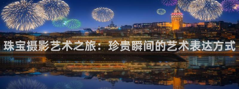 众腾娱乐得7O777：珠宝摄影艺术之旅：珍贵瞬间的艺术表达方