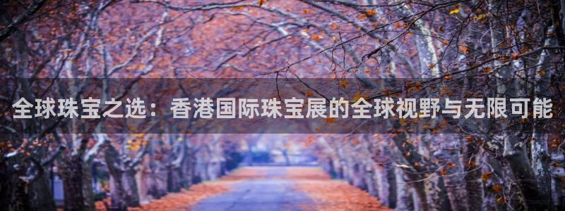 腾众竞技娱乐：全球珠宝之选：香港国际珠宝展的全球视野与无限可